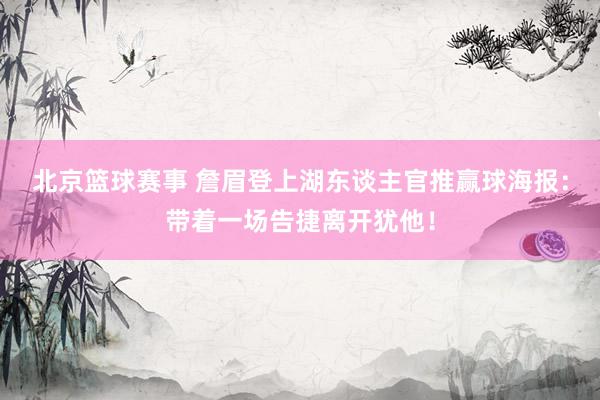 北京篮球赛事 詹眉登上湖东谈主官推赢球海报：带着一场告捷离开犹他！