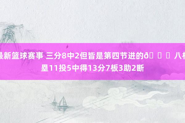 最新篮球赛事 三分8中2但皆是第四节进的😈八村塁11投5中得13分7板3助2断