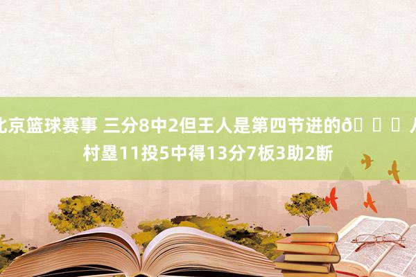 北京篮球赛事 三分8中2但王人是第四节进的😈八村塁11投5中得13分7板3助2断