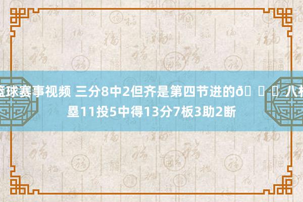 篮球赛事视频 三分8中2但齐是第四节进的😈八村塁11投5中得13分7板3助2断