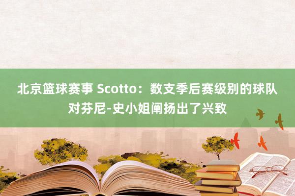 北京篮球赛事 Scotto：数支季后赛级别的球队对芬尼-史小姐阐扬出了兴致