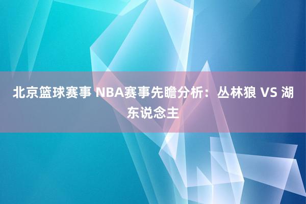 北京篮球赛事 NBA赛事先瞻分析：丛林狼 VS 湖东说念主