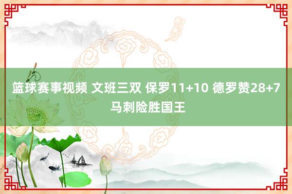 篮球赛事视频 文班三双 保罗11+10 德罗赞28+7 马刺险胜国王