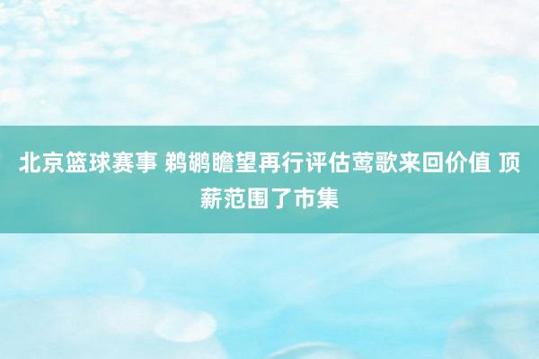 北京篮球赛事 鹈鹕瞻望再行评估莺歌来回价值 顶薪范围了市集