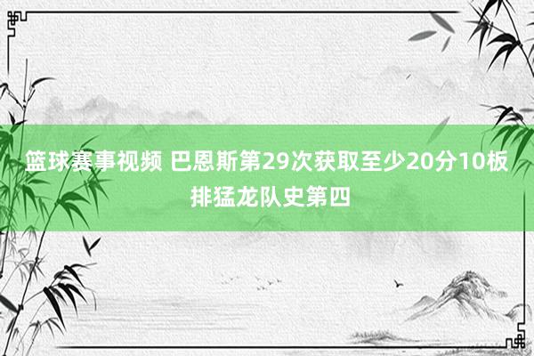 篮球赛事视频 巴恩斯第29次获取至少20分10板 排猛龙队史第四