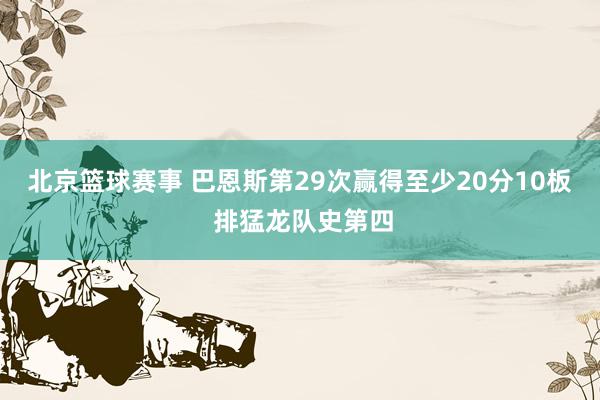 北京篮球赛事 巴恩斯第29次赢得至少20分10板 排猛龙队史第四