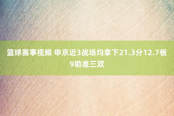 篮球赛事视频 申京近3战场均拿下21.3分12.7板9助准三双