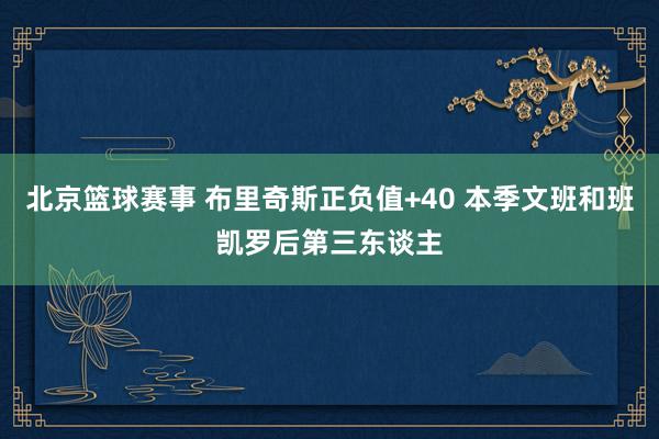 北京篮球赛事 布里奇斯正负值+40 本季文班和班凯罗后第三东谈主