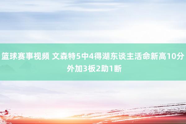 篮球赛事视频 文森特5中4得湖东谈主活命新高10分 外加3板2助1断