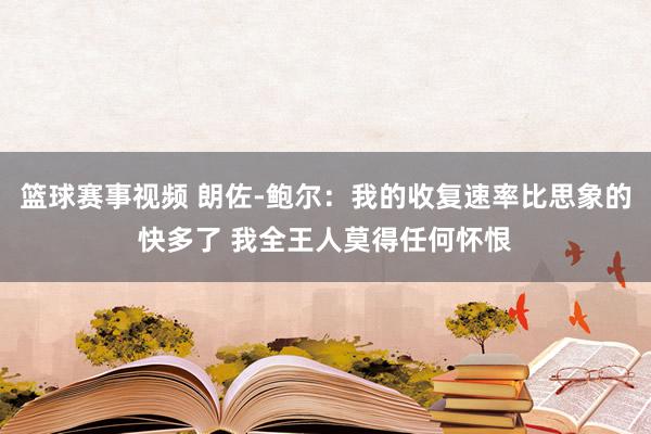 篮球赛事视频 朗佐-鲍尔：我的收复速率比思象的快多了 我全王人莫得任何怀恨