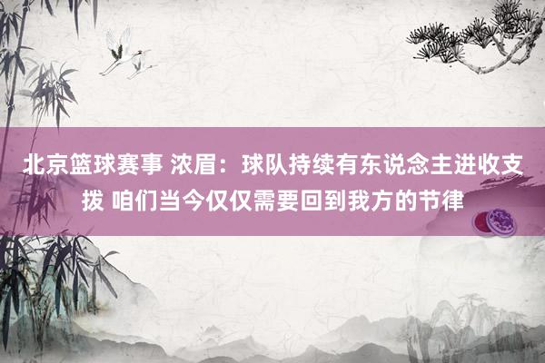 北京篮球赛事 浓眉：球队持续有东说念主进收支拨 咱们当今仅仅需要回到我方的节律