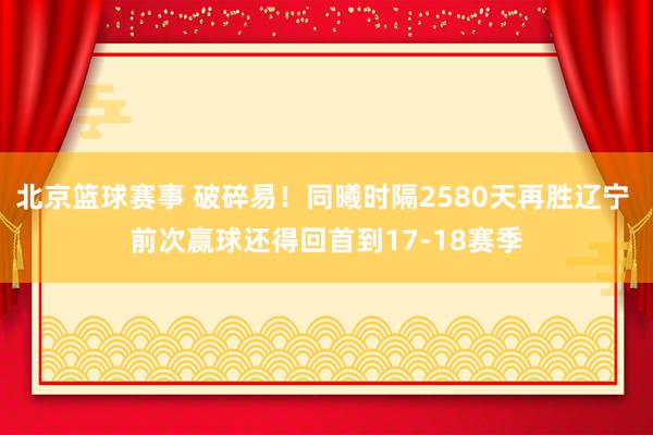 北京篮球赛事 破碎易！同曦时隔2580天再胜辽宁 前次赢球还得回首到17-18赛季