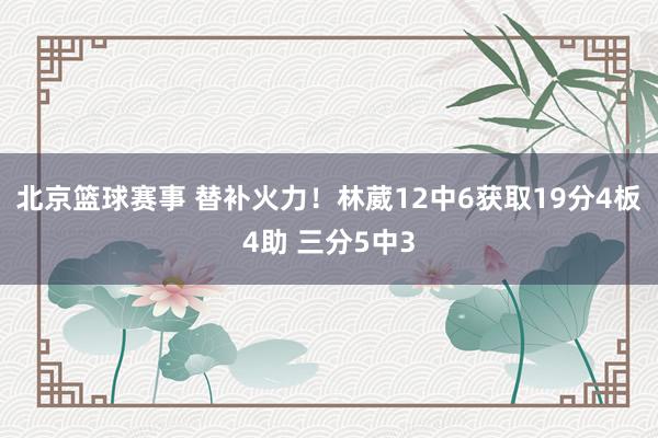 北京篮球赛事 替补火力！林葳12中6获取19分4板4助 三分5中3