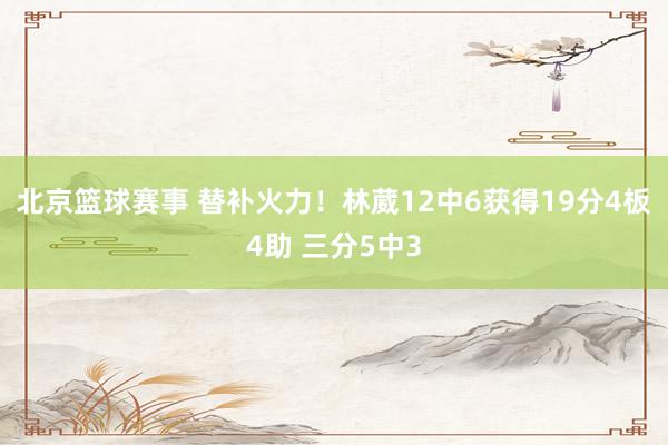 北京篮球赛事 替补火力！林葳12中6获得19分4板4助 三分5中3