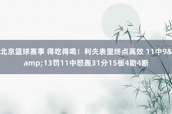 北京篮球赛事 得吃得喝！利夫表里终点高效 11中9&13罚11中怒轰31分15板4助4断