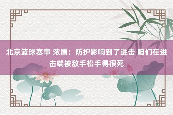 北京篮球赛事 浓眉：防护影响到了进击 咱们在进击端被敌手松手得很死