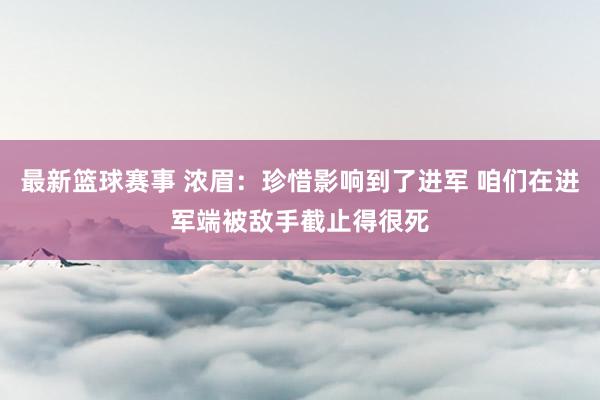 最新篮球赛事 浓眉：珍惜影响到了进军 咱们在进军端被敌手截止得很死