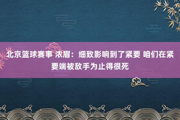 北京篮球赛事 浓眉：细致影响到了紧要 咱们在紧要端被敌手为止得很死