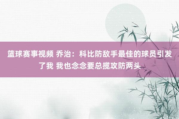 篮球赛事视频 乔治：科比防敌手最佳的球员引发了我 我也念念要总揽攻防两头