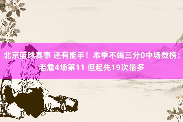 北京篮球赛事 还有能手！本季不竭三分0中场数榜：老詹4场第11 但起先19次最多