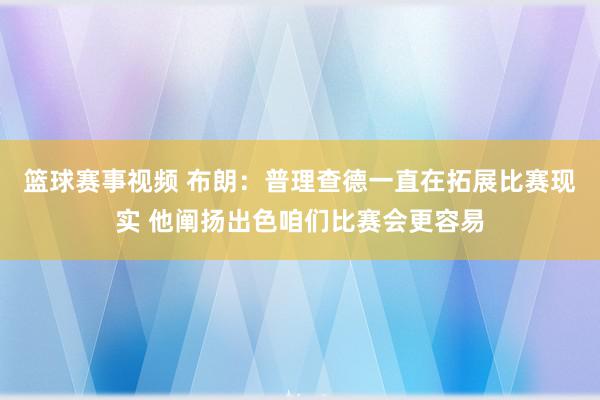 篮球赛事视频 布朗：普理查德一直在拓展比赛现实 他阐扬出色咱们比赛会更容易