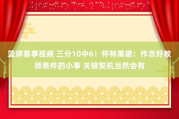 篮球赛事视频 三分10中6！怀特黑德：作念好教师条件的小事 关键契机当然会有