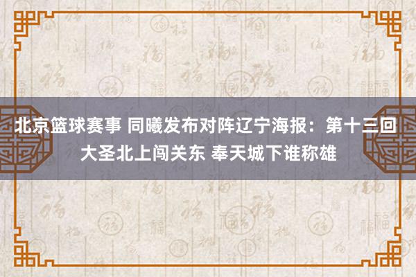 北京篮球赛事 同曦发布对阵辽宁海报：第十三回 大圣北上闯关东 奉天城下谁称雄