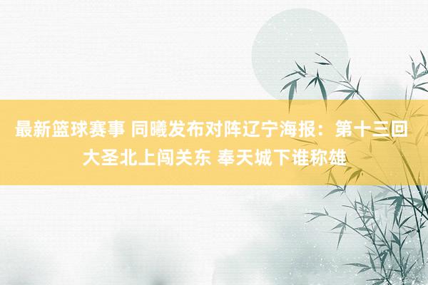 最新篮球赛事 同曦发布对阵辽宁海报：第十三回 大圣北上闯关东 奉天城下谁称雄