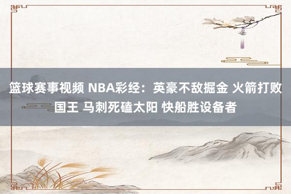 篮球赛事视频 NBA彩经：英豪不敌掘金 火箭打败国王 马刺死磕太阳 快船胜设备者