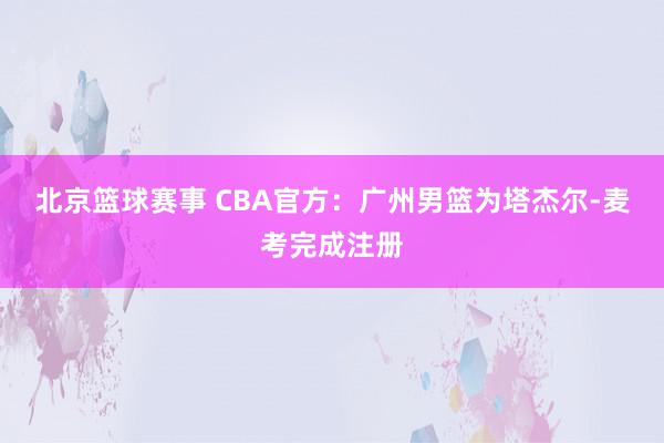 北京篮球赛事 CBA官方：广州男篮为塔杰尔-麦考完成注册