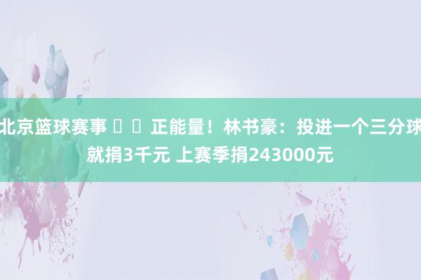 北京篮球赛事 ❤️正能量！林书豪：投进一个三分球就捐3千元 上赛季捐243000元