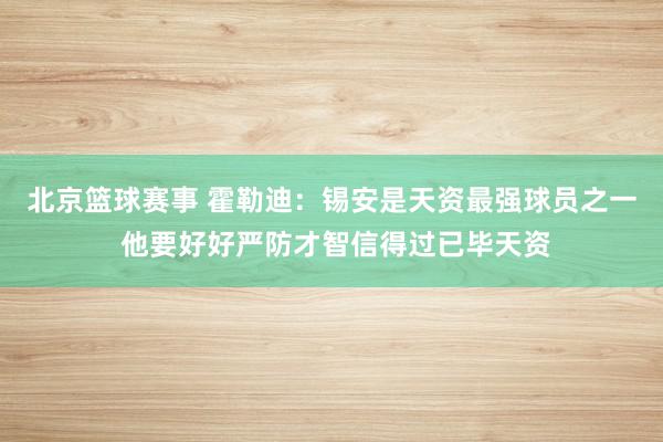 北京篮球赛事 霍勒迪：锡安是天资最强球员之一 他要好好严防才智信得过已毕天资