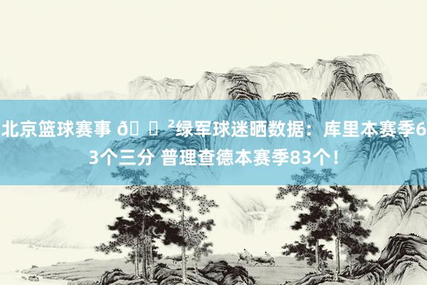 北京篮球赛事 😲绿军球迷晒数据：库里本赛季63个三分 普理查德本赛季83个！