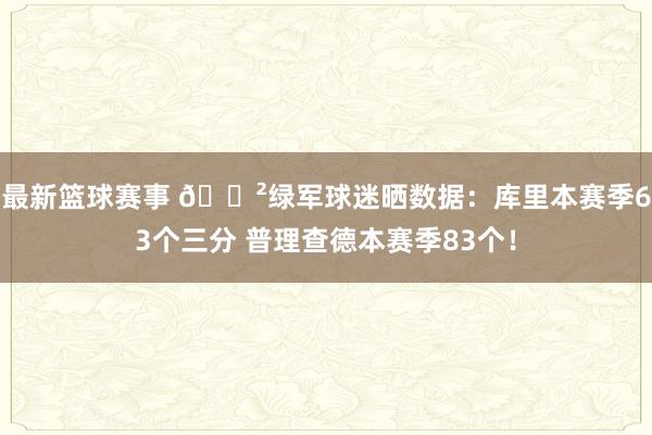 最新篮球赛事 😲绿军球迷晒数据：库里本赛季63个三分 普理查德本赛季83个！