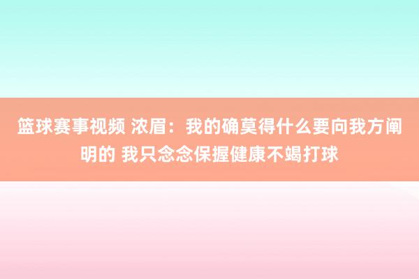 篮球赛事视频 浓眉：我的确莫得什么要向我方阐明的 我只念念保握健康不竭打球