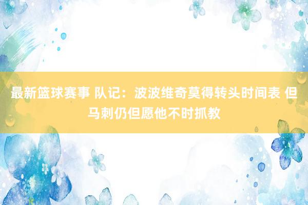 最新篮球赛事 队记：波波维奇莫得转头时间表 但马刺仍但愿他不时抓教