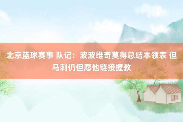 北京篮球赛事 队记：波波维奇莫得总结本领表 但马刺仍但愿他链接握教