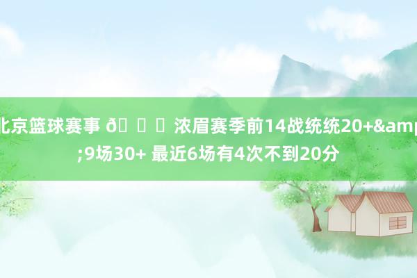 北京篮球赛事 👀浓眉赛季前14战统统20+&9场30+ 最近6场有4次不到20分