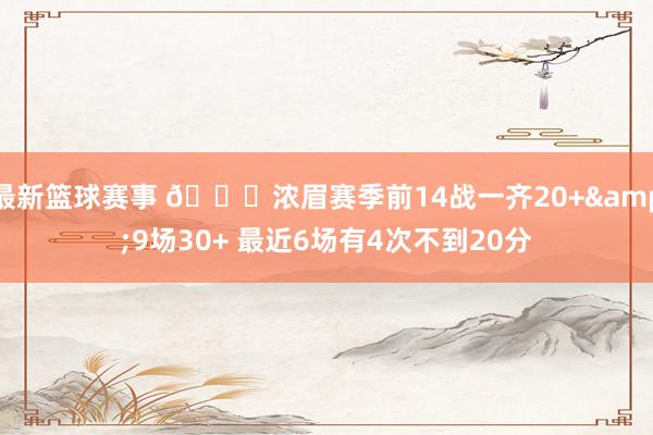 最新篮球赛事 👀浓眉赛季前14战一齐20+&9场30+ 最近6场有4次不到20分