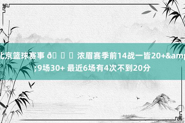 北京篮球赛事 👀浓眉赛季前14战一皆20+&9场30+ 最近6场有4次不到20分