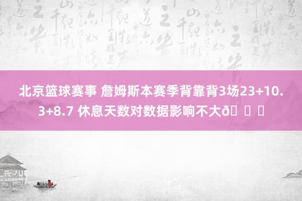 北京篮球赛事 詹姆斯本赛季背靠背3场23+10.3+8.7 休息天数对数据影响不大😐