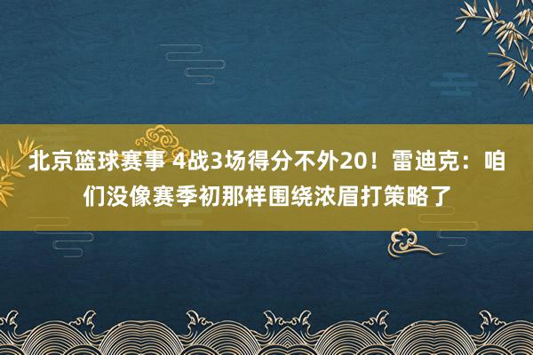 北京篮球赛事 4战3场得分不外20！雷迪克：咱们没像赛季初那样围绕浓眉打策略了