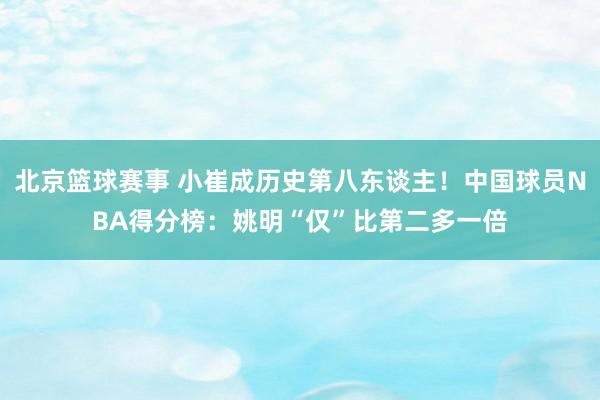 北京篮球赛事 小崔成历史第八东谈主！中国球员NBA得分榜：姚明“仅”比第二多一倍