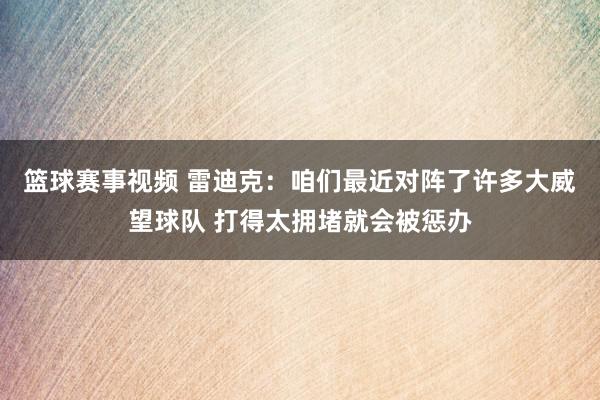 篮球赛事视频 雷迪克：咱们最近对阵了许多大威望球队 打得太拥堵就会被惩办