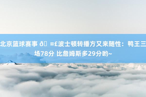 北京篮球赛事 🤣波士顿转播方又来随性：鸭王三场78分 比詹姆斯多29分哟~