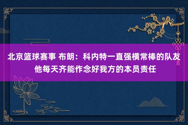 北京篮球赛事 布朗：科内特一直强横常棒的队友 他每天齐能作念好我方的本员责任