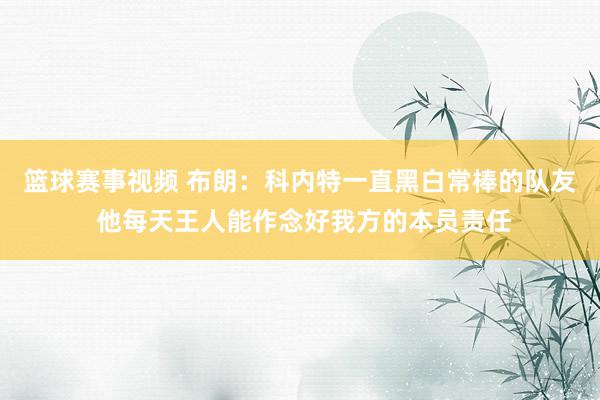 篮球赛事视频 布朗：科内特一直黑白常棒的队友 他每天王人能作念好我方的本员责任