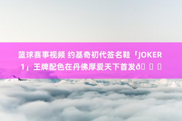 篮球赛事视频 约基奇初代签名鞋「JOKER 1」王牌配色在丹佛厚爱天下首发🎉