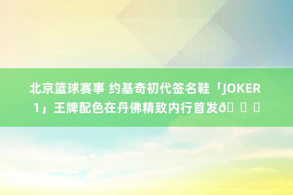 北京篮球赛事 约基奇初代签名鞋「JOKER 1」王牌配色在丹佛精致内行首发🎉