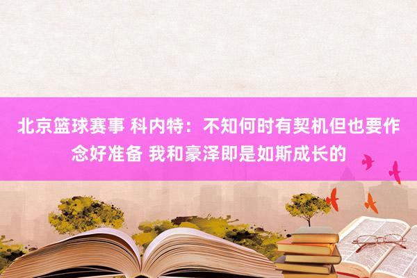 北京篮球赛事 科内特：不知何时有契机但也要作念好准备 我和豪泽即是如斯成长的